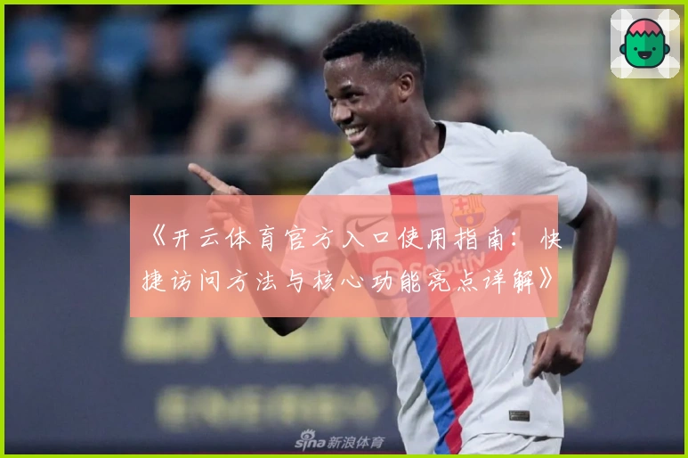《开云体育官方入口使用指南:快捷访问方法与核心功能亮点详解》