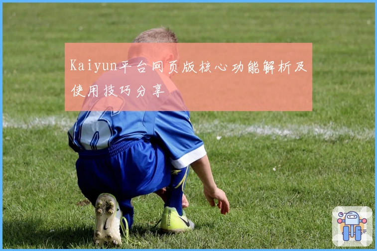 Kaiyun平台网页版核心功能解析及使用技巧分享