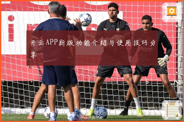 开云APP新版功能介绍与使用技巧分享