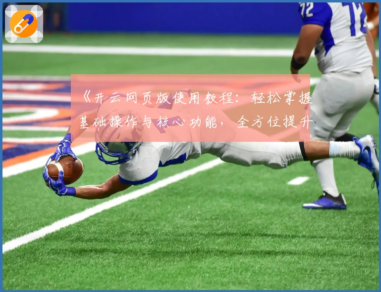 《开云网页版使用教程：轻松掌握基础操作与核心功能，全方位提升用户体验》