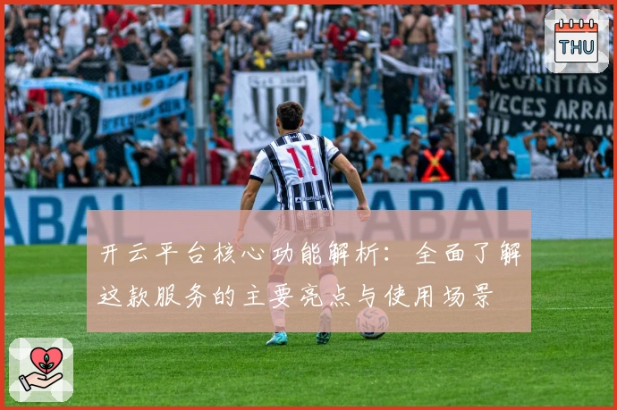 开云平台核心功能解析：全面了解这款服务的主要亮点与使用场景