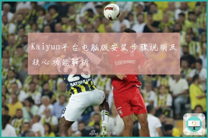 Kaiyun平台电脑版安装步骤说明及核心功能解析