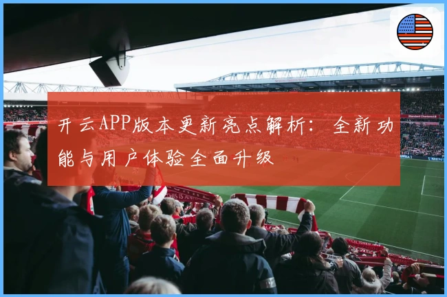 开云APP版本更新亮点解析：全新功能与用户体验全面升级