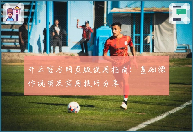 开云官方网页版使用指南：基础操作说明及实用技巧分享