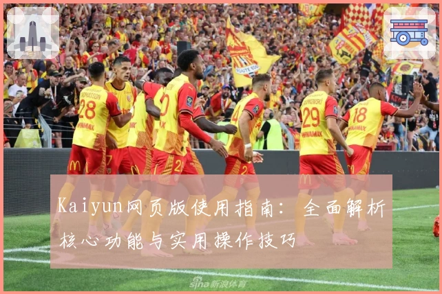 Kaiyun网页版使用指南：全面解析核心功能与实用操作技巧
