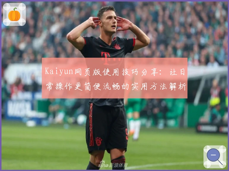 Kaiyun网页版使用技巧分享：让日常操作更简便流畅的实用方法解析